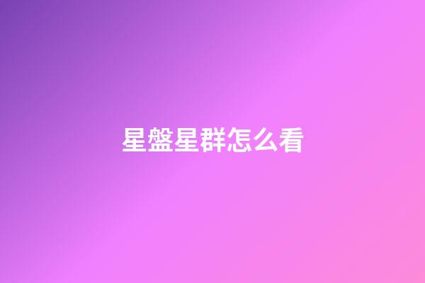 星盤星群怎么看-第1張-星座運勢-玄機派