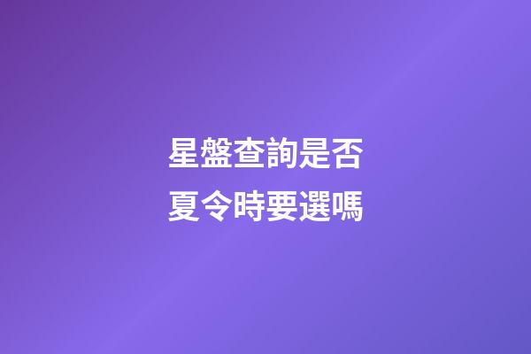 星盤查詢是否夏令時要選嗎