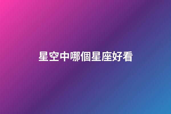 星空中哪個星座好看-第1張-星座運勢-玄機派