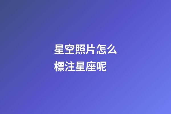 星空照片怎么標注星座呢-第1張-星座運勢-玄機派