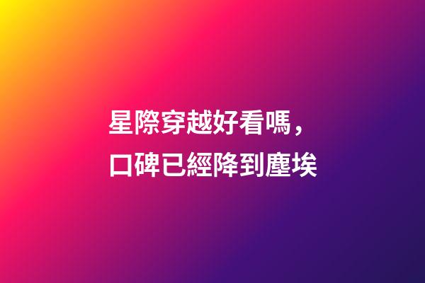 星際穿越好看嗎，口碑已經降到塵埃-第1張-觀點-玄機派