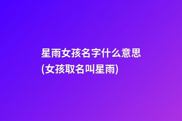 星雨女孩名字什么意思(女孩取名叫星雨)