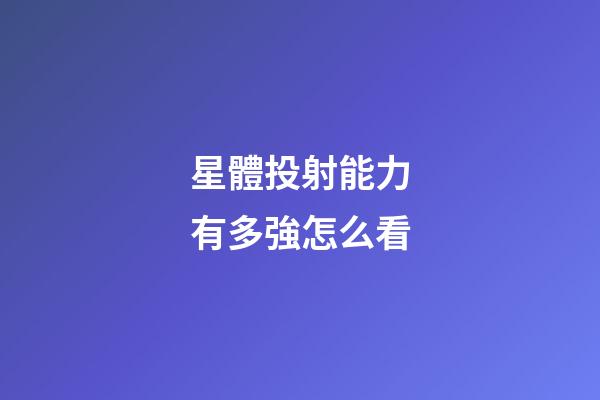 星體投射能力有多強怎么看-第1張-星座運勢-玄機派