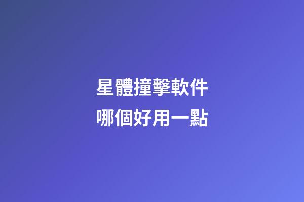 星體撞擊軟件哪個好用一點-第1張-星座運勢-玄機派