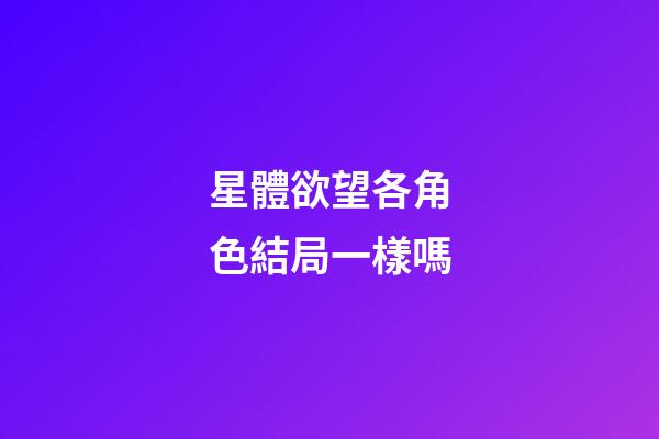 星體欲望各角色結局一樣嗎-第1張-星座運勢-玄機派