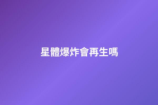 星體爆炸會再生嗎-第1張-星座運勢-玄機派