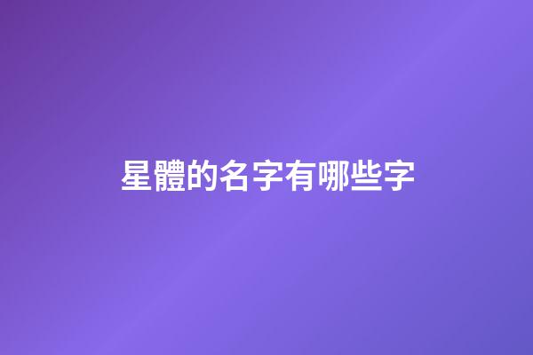 星體的名字有哪些字-第1張-星座運勢-玄機派