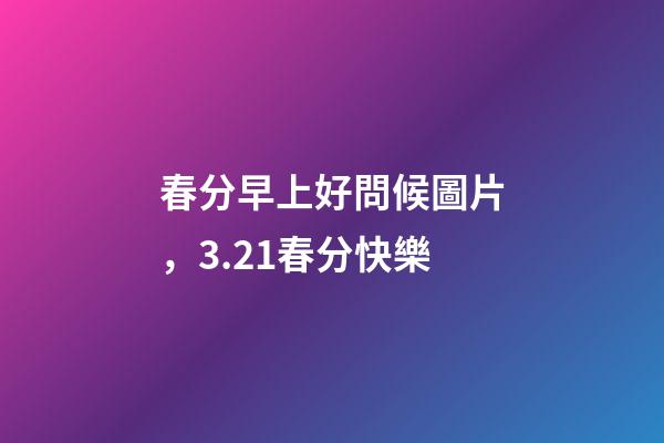 春分早上好問候圖片，3.21春分快樂-第1張-觀點(diǎn)-玄機(jī)派