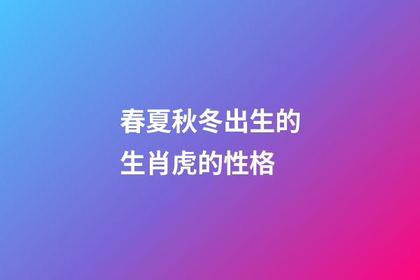 春夏秋冬出生的生肖虎的性格