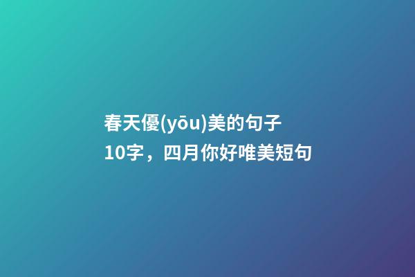 春天優(yōu)美的句子10字，四月你好唯美短句-第1張-觀點(diǎn)-玄機(jī)派