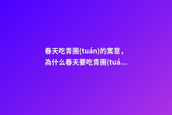 春天吃青團(tuán)的寓意，為什么春天要吃青團(tuán)-第1張-觀點(diǎn)-玄機(jī)派