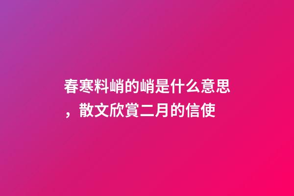 春寒料峭的峭是什么意思，散文欣賞二月的信使-第1張-觀點-玄機派