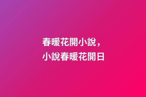 春暖花開小說，小說春暖花開日-第1張-觀點-玄機派