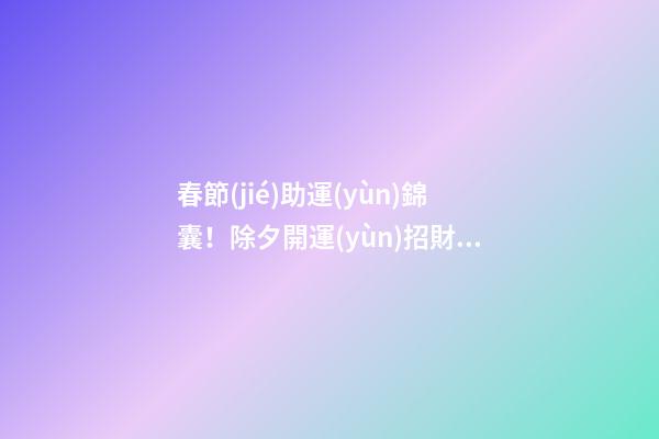 春節(jié)助運(yùn)錦囊！除夕開運(yùn)招財(cái)方法
