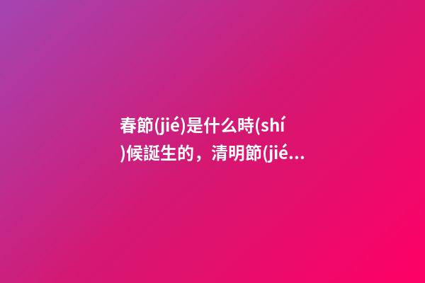 春節(jié)是什么時(shí)候誕生的，清明節(jié)的來(lái)歷-第1張-觀點(diǎn)-玄機(jī)派