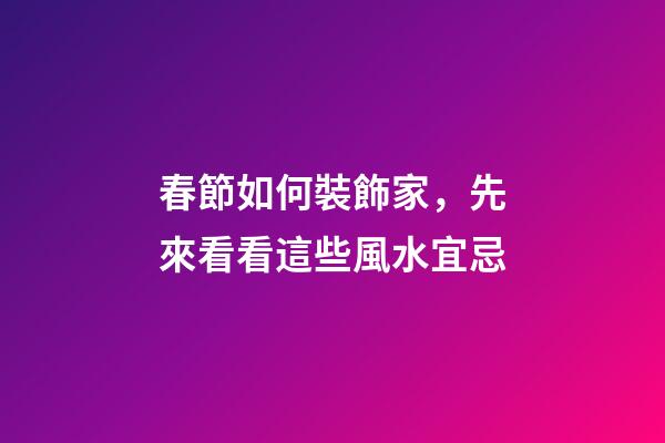 春節如何裝飾家，先來看看這些風水宜忌