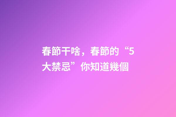 春節干啥，春節的“5大禁忌”你知道幾個-第1張-觀點-玄機派