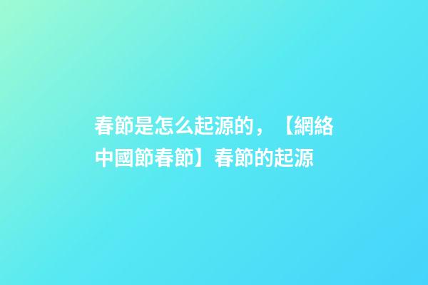 春節是怎么起源的，【網絡中國節春節】春節的起源-第1張-觀點-玄機派