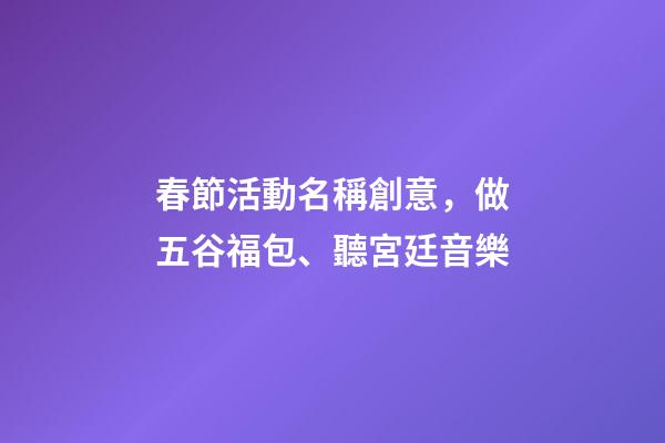 春節活動名稱創意，做五谷福包、聽宮廷音樂-第1張-觀點-玄機派