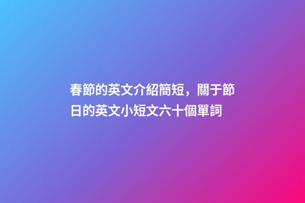 春節的英文介紹簡短，關于節日的英文小短文六十個單詞-第1張-觀點-玄機派