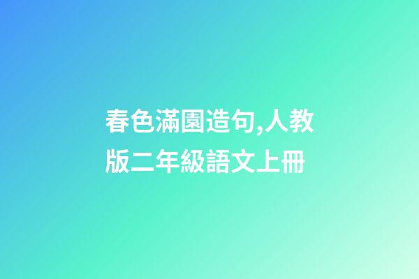 春色滿園造句,人教版二年級語文上冊-第1張-觀點-玄機派