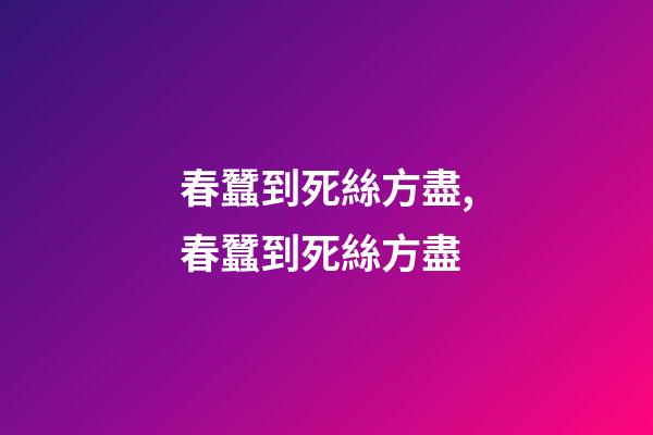 春蠶到死絲方盡,春蠶到死絲方盡-第1張-觀點-玄機派
