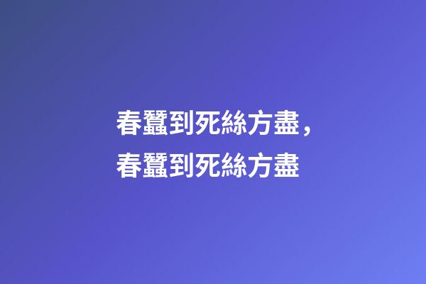 春蠶到死絲方盡，春蠶到死絲方盡-第1張-觀點-玄機派