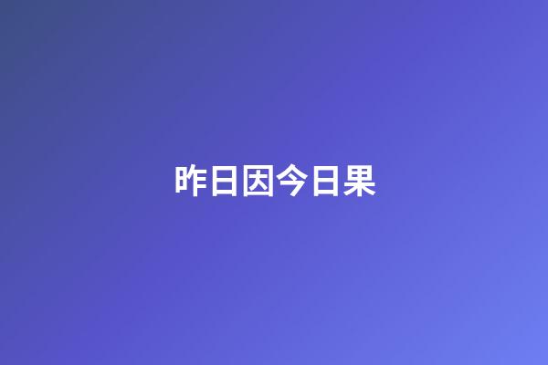 昨日因今日果