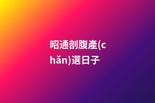 昭通剖腹產(chǎn)選日子