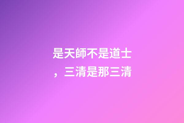 是天師不是道士，三清是那三清-第1張-觀點(diǎn)-玄機(jī)派
