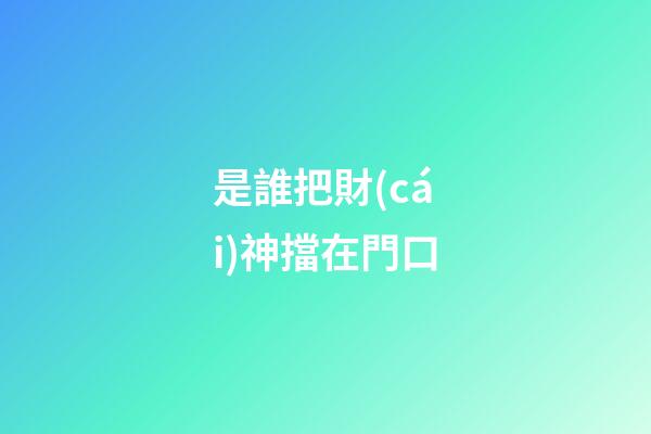 是誰把財(cái)神擋在門口
