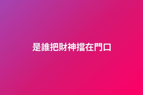 是誰把財神擋在門口