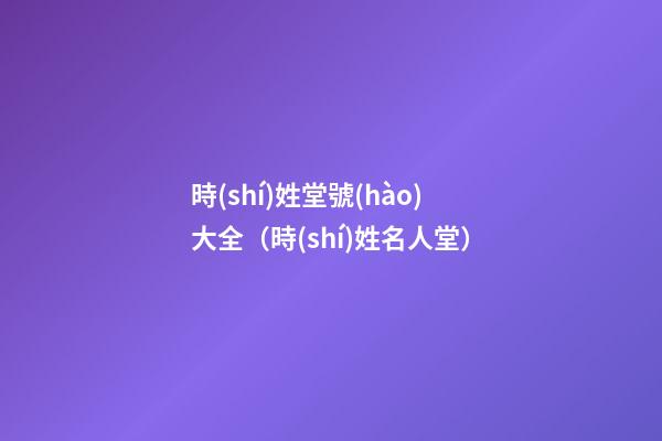 時(shí)姓堂號(hào)大全（時(shí)姓名人堂）