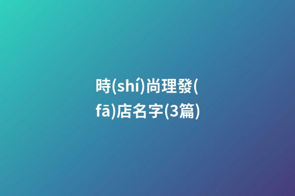 時(shí)尚理發(fā)店名字(3篇)-第1張-店鋪起名-玄機(jī)派