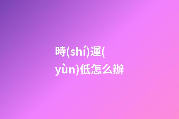 時(shí)運(yùn)低怎么辦