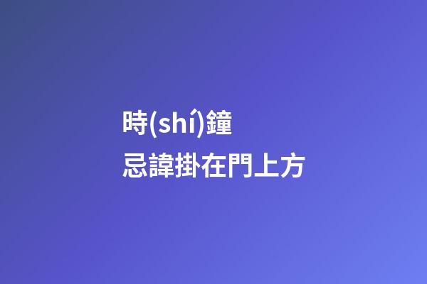 時(shí)鐘忌諱掛在門上方