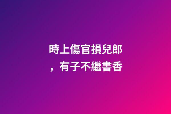 時上傷官損兒郎，有子不繼書香