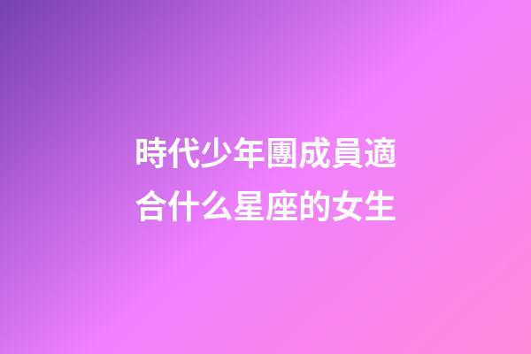 時代少年團成員適合什么星座的女生-第1張-星座運勢-玄機派