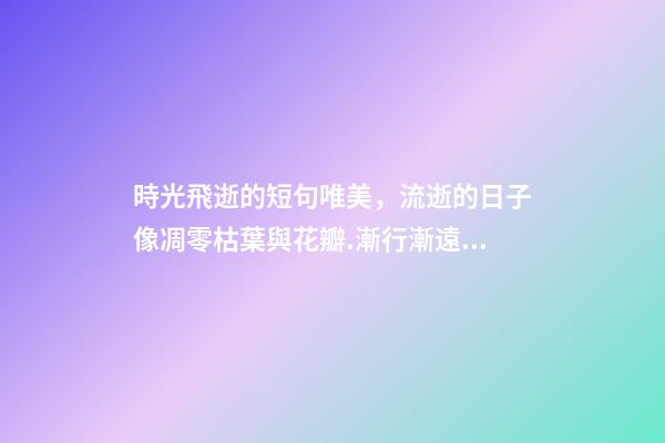 時光飛逝的短句唯美，流逝的日子像凋零枯葉與花瓣.漸行漸遠。-第1張-觀點-玄機派