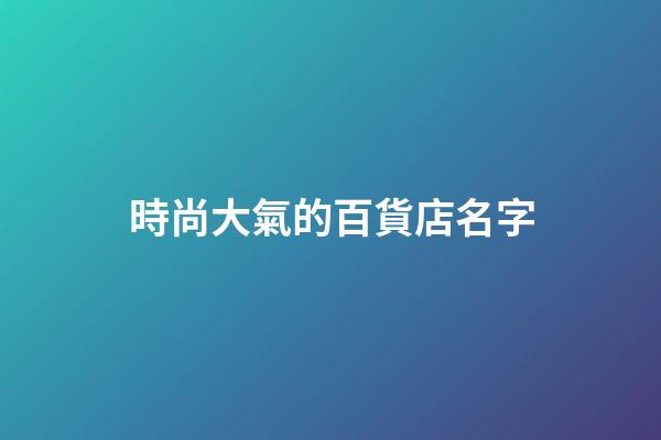 時尚大氣的百貨店名字