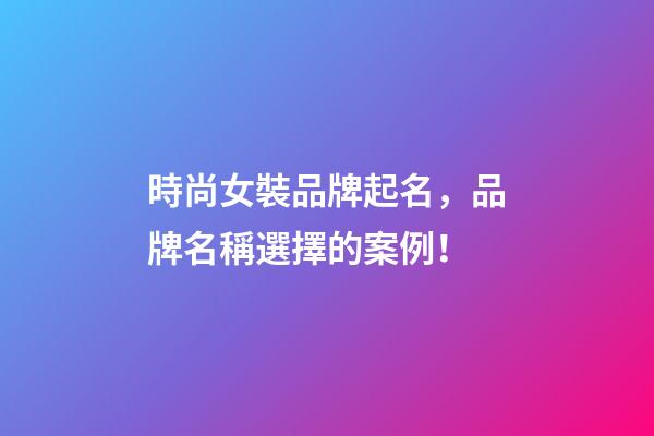 時尚女裝品牌起名，品牌名稱選擇的案例！-第1張-商標起名-玄機派