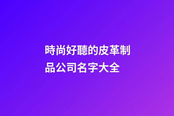 時尚好聽的皮革制品公司名字大全