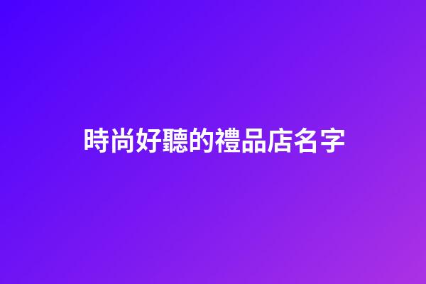 時尚好聽的禮品店名字