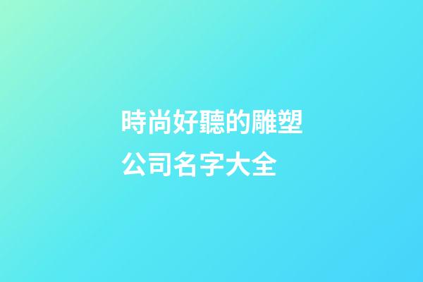 時尚好聽的雕塑公司名字大全