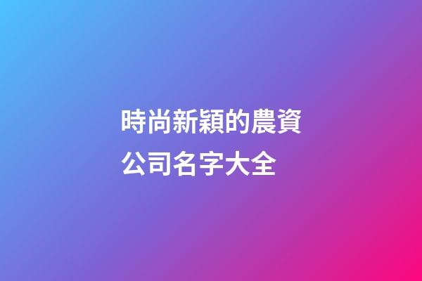 時尚新穎的農資公司名字大全