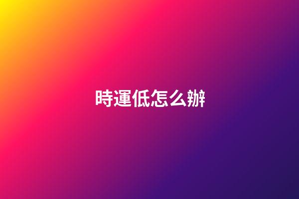 時運低怎么辦