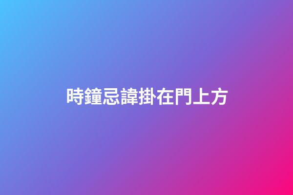 時鐘忌諱掛在門上方