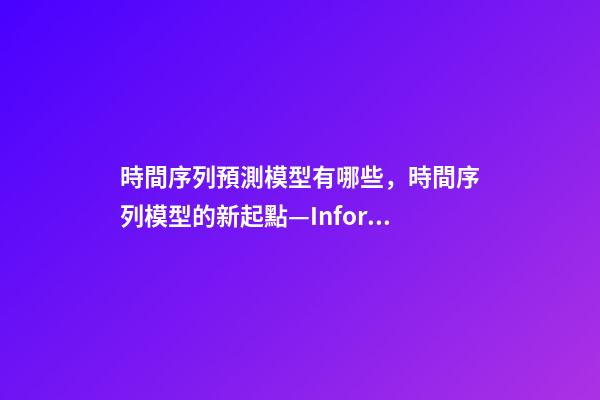 時間序列預測模型有哪些，時間序列模型的新起點—Informer-第1張-觀點-玄機派