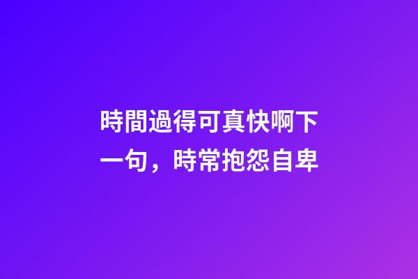 時間過得可真快啊下一句，時常抱怨自卑-第1張-觀點-玄機派