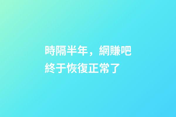 時隔半年，網賺吧終于恢復正常了